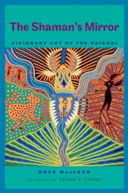Hope Maclean - The Shaman’s Mirror: Visionary Art of the Huichol - 9780292728769 - V9780292728769