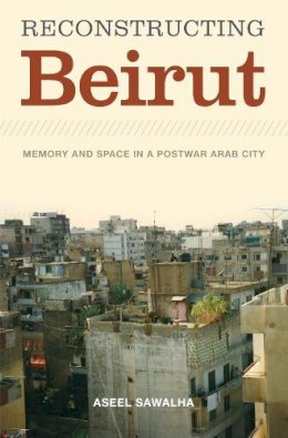 Aseel Sawalha - Reconstructing Beirut: Memory and Space in a Postwar Arab City - 9780292728813 - V9780292728813