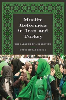 Günes Murat Tezcür - Muslim Reformers in Iran and Turkey: The Paradox of Moderation - 9780292728837 - V9780292728837