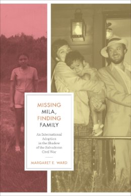 Margaret E. Ward - Missing Mila, Finding Family: An International Adoption in the Shadow of the Salvadoran Civil War - 9780292729087 - V9780292729087