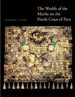 Elizabeth P. Benson - The Worlds of the Moche on the North Coast of Peru - 9780292737594 - V9780292737594