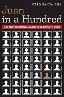 Otto Santa Ana - Juan in a Hundred: The Representation of Latinos on Network News - 9780292743748 - V9780292743748