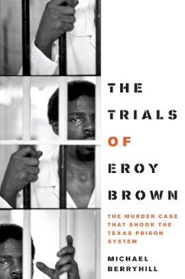 Michael Berryhill - The Trials of Eroy Brown: The Murder Case That Shook the Texas Prison System - 9780292744066 - V9780292744066