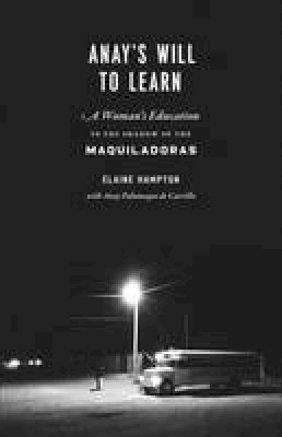 Elaine Hampton - Anay´s Will to Learn: A Woman´s Education in the Shadow of the Maquiladoras - 9780292744264 - V9780292744264