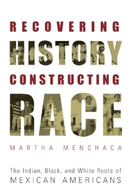 Martha Menchaca - Recovering History, Constructing Race: The Indian, Black, and White Roots of Mexican Americans (Joe R. and Teresa Lozana Long Series in Latin American and Latino Art and Culture (Paperback)) - 9780292752542 - V9780292752542