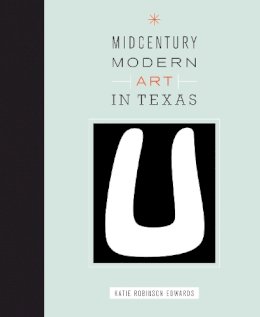 Katie Robinson Edwards - Midcentury Modern Art in Texas - 9780292756595 - V9780292756595
