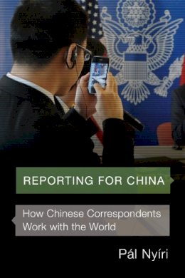 Pál Nyíri - Reporting for China: How Chinese Correspondents Work with the World - 9780295741314 - V9780295741314