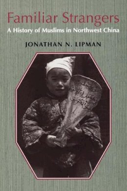 Jonathan N. Lipman - Familiar Strangers: A History of Muslims in Northwest China - 9780295976440 - V9780295976440