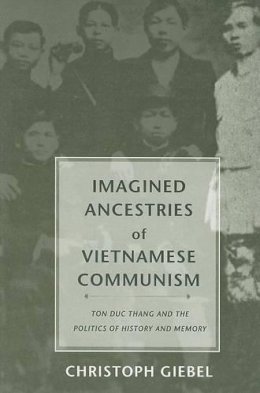 Christoph Giebel - Imagined Ancestries of Vietnamese Communism: Ton Duc Thang and the Politics of History and Memory - 9780295984292 - V9780295984292