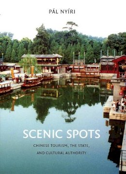 Pál Nyíri - Scenic Spots: Chinese Tourism, the State, and Cultural Authority - 9780295987613 - V9780295987613