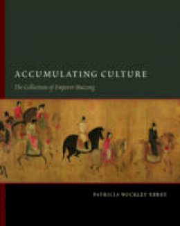Patricia Buckley Ebrey - Accumulating Culture: The Collections of Emperor Huizong - 9780295987781 - V9780295987781