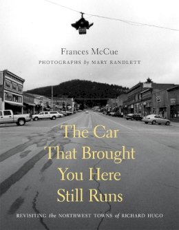 Frances Mccue - The Car That Brought You Here Still Runs. Revisiting the Northwest Towns of Richard Hugo.  - 9780295989648 - V9780295989648