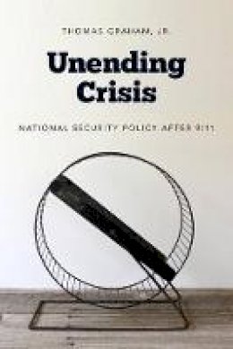 Jr. Thomas Graham - Unending Crisis: National Security Policy After 9/11 - 9780295991702 - V9780295991702