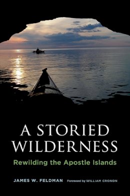 James W. Feldman - A Storied Wilderness: Rewilding the Apostle Islands (Weyerhaeuser Environmental Books) - 9780295992921 - V9780295992921