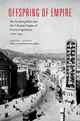 Carter J. Eckert - Offspring of Empire: Koch'ang Kims and the Colonial Origins of Korean Capitalism 1876-1945 (Korean Studies of the Henry M. Jackson School of International Studies) - 9780295993881 - V9780295993881