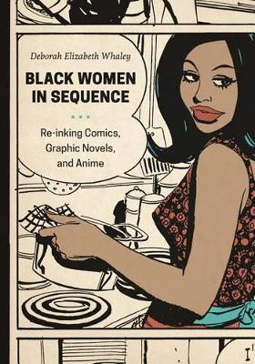 Deborah Elizabeth Whaley - Black Women in Sequence: Re-inking Comics, Graphic Novels, and Anime - 9780295994956 - V9780295994956