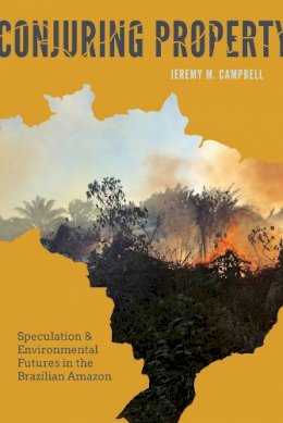Jeremy M. Campbell - Conjuring Property: Speculation and Environmental Futures in the Brazilian Amazon (Culture, Place, and Nature) - 9780295995298 - V9780295995298