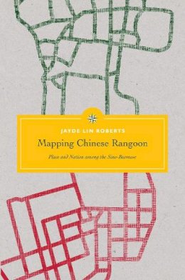 Jayde Lin Roberts - Mapping Chinese Rangoon - 9780295996677 - V9780295996677