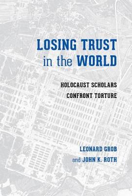 Leonard Grob - Losing Trust in the World: Holocaust Scholars Confront Torture (Stephen S. Weinstein Series in Post-Holocaust Studies) - 9780295998466 - V9780295998466