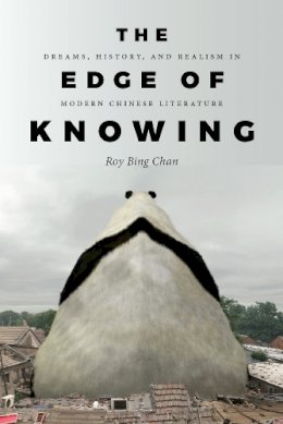Roy Bing Chan - The Edge of Knowing. Dreams, History, and Realism in Modern Chinese Literature.  - 9780295998992 - V9780295998992