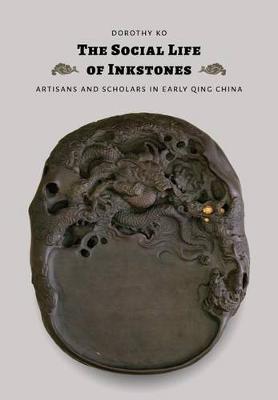 Dorothy Ko - The Social Life of Inkstones: Artisans and Scholars in Early Qing China (A Study of the Weatherhead Easet Asian Institute of Columbia University) - 9780295999180 - V9780295999180
