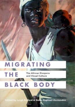 Leigh Raiford - Migrating the Black Body: The African Diaspora and Visual Culture - 9780295999579 - V9780295999579
