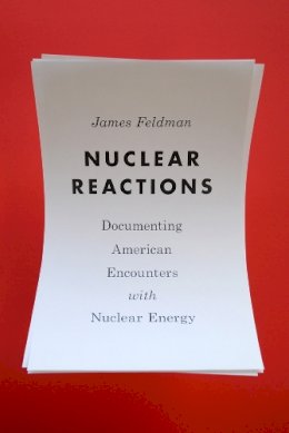 James W. Feldman - Nuclear Reactions: Documenting American Encounters with Nuclear Energy (Weyerhaeuser Environmental  Classics) - 9780295999623 - V9780295999623