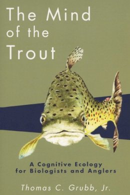 Thomas C. Grubb Jr. - The Mind of the Trout: A Cognitive Ecology for Biologists and Anglers - 9780299183745 - V9780299183745 Thomas C. Grubb Jr. - The Mind of the Trout: A Cognitive Ecology for Biologists and Anglers - 9780299183745 - V9780299183745
