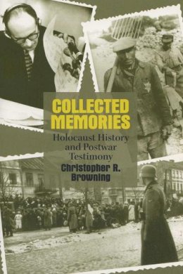 Christopher R. Browning - Collected Memories: Holocaust History and Postwar Testimony (George L. Mosse Series in the History of European Culture, Sexuality, and Ideas) - 9780299189846 - V9780299189846 Christopher R. Browning - Collected Memories: Holocaust History and Postwar Testimony (George L. Mosse Series in the History of European Culture, Sexuality, and Ideas) - 9780299189846 - V9780299189846