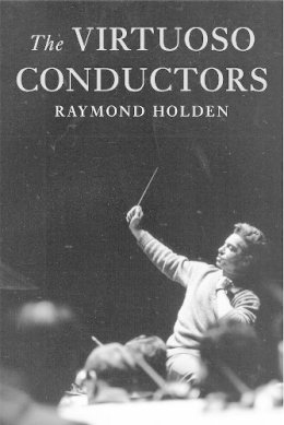 Raymond Holden - The Virtuoso Conductors: The Central European Tradition from Wagner to Karajan - 9780300093261 - V9780300093261