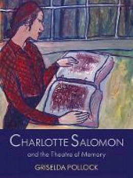 Griselda Pollock - Charlotte Salomon and the Theatre of Memory - 9780300100723 - V9780300100723