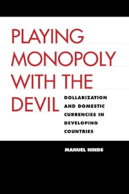 Manuel Hinds - Playing Monopoly with the Devil: Dollarization and Domestic Currencies in Developing Countries - 9780300113303 - V9780300113303