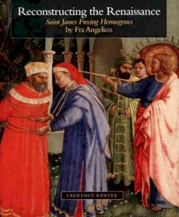 Laurence Kanter - Reconstructing the Renaissance: Saint James Freeing Hermogenes by Fra Angelico - 9780300121360 - V9780300121360