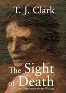 T. J. Clark - The Sight of Death: An Experiment in Art Writing - 9780300137583 - 9780300137583