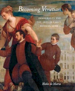 Blake De Maria - Becoming Venetian: Immigrants and the Arts in Early Modern Venice - 9780300148817 - V9780300148817