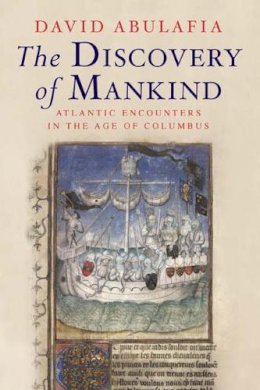 David Abulafia - The Discovery of Mankind: Atlantic Encounters in the Age of Columbus - 9780300158212 - V9780300158212