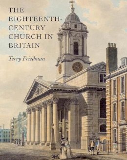Terry Friedman - The Eighteenth-century Church in Britain - 9780300159080 - V9780300159080