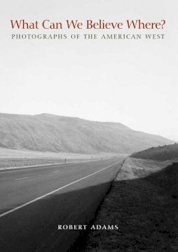 Robert Adams - What Can We Believe Where?: Photographs of the American West - 9780300162479 - V9780300162479