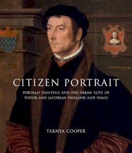 Tarnya Cooper - Citizen Portrait: Portrait Painting and the Urban Elite of Tudor and Jacobean England and Wales - 9780300162790 - V9780300162790