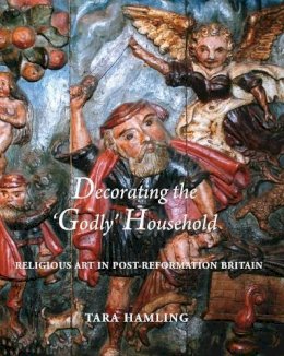 Tara Hamling - Decorating the ´Godly´ Household: Religious Art in Post-Reformation Britain - 9780300162820 - V9780300162820