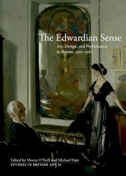 Morna O´neill (Ed.) - The Edwardian Sense: Art, Design, and Performance in Britain, 1901-1910 - 9780300163353 - V9780300163353