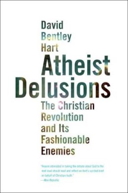 David Bentley Hart - Atheist Delusions: The Christian Revolution and Its Fashionable Enemies - 9780300164299 - 9780300164299