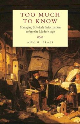 Ann M. Blair - Too Much to Know: Managing Scholarly Information before the Modern Age - 9780300165395 - 9780300165395