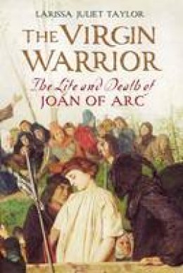 Larissa Juliet Taylor - The Virgin Warrior: The Life and Death of Joan of Arc - 9780300168952 - V9780300168952