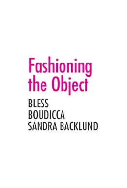 Zoë Ryan - Fashioning the Object: Bless, Boudicca, and Sandra Backlund - 9780300179743 - V9780300179743