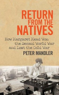 Peter Mandler - Return from the Natives: How Margaret Mead Won the Second World War and Lost the Cold War - 9780300187854 - V9780300187854