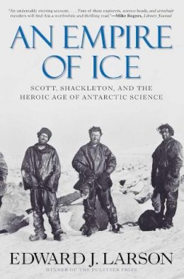 Edward J. Larson - An Empire of Ice: Scott, Shackleton, and the Heroic Age of Antarctic Science - 9780300188219 - V9780300188219