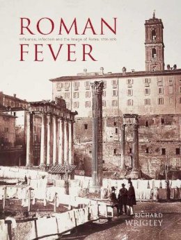 Richard Wrigley - Roman Fever: Influence, Infection, and the Image of Rome, 1700-1870 - 9780300190212 - 9780300190212