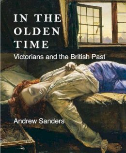Andrew Sanders - In the Olden Time: Victorians and the British Past - 9780300190427 - V9780300190427