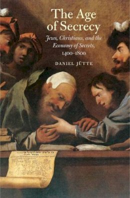 Daniel Jutte - The Age of Secrecy: Jews, Christians, and the Economy of Secrets, 1400–1800 - 9780300190984 - 9780300190984
